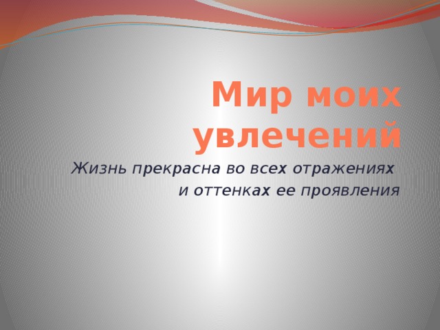 Мир моих увлечений Жизнь прекрасна во всех отражениях и оттенках ее проявления 