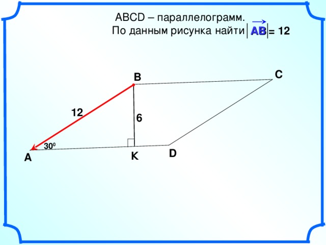   АВС D – параллелограмм.  По данным рисунка найти = 12 АВ С В 12 6 30 0 D К А 20 
