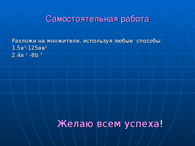 Самостоятельная работа Разложи на множители, используя любые способы: 1.5а ³ -125ав ² 2 .4a ² -8b ³  Желаю всем успеха ! 