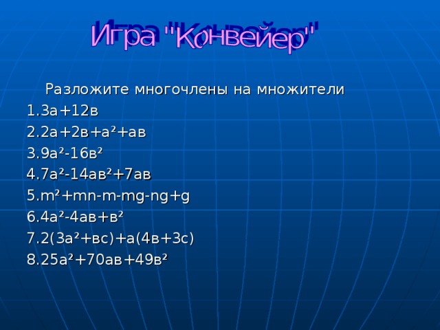  Разложите многочлены на множители 1.3а+12в 2.2а+2в+а ² +ав 3.9а ² -16в ² 4.7а ² -14ав ² +7ав 5. m²+mn-m-mg-ng+g 6.4а ² -4ав+в ² 7.2(3а ² +вс)+а(4в+3с) 8.25а ² +70ав+49в ² 