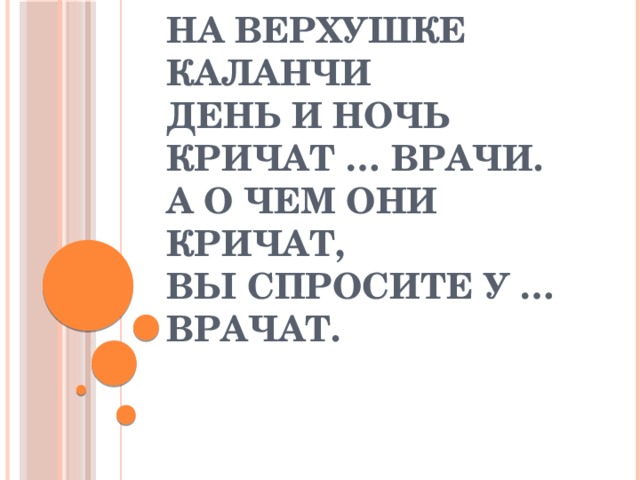 На верхушке каланчи  День и ночь кричат … врачи.  А о чем они кричат,  Вы спросите у …врачат. 