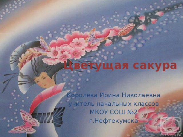 Цветущая сакура Королёва Ирина Николаевна учитель начальных классов МКОУ СОШ №2 г.Нефтекумска 