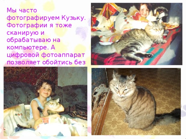 Мы часто фотографируем Кузьку. Фотографии я тоже сканирую и обрабатываю на компьютере. А цифровой фотоаппарат позволяет обойтись без сканера.