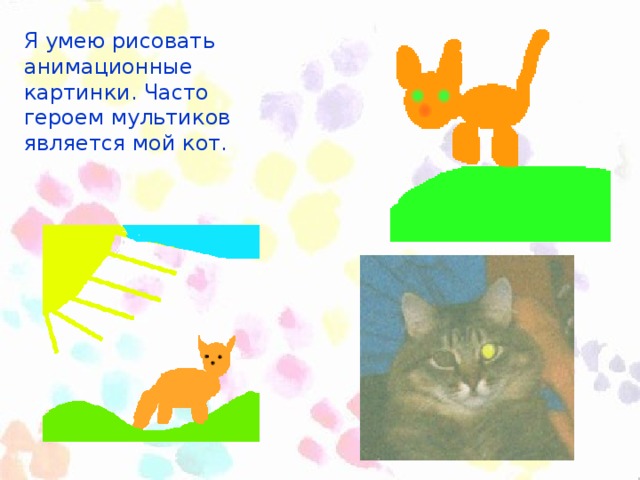 Я умею рисовать анимационные картинки. Часто героем мультиков является мой кот.