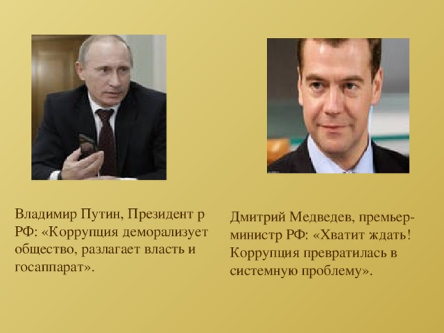Владимир Путин, Президент р РФ: «Коррупция деморализует общество, разлагает власть и госаппарат». Дмитрий Медведев, премьер-министр РФ: «Хватит ждать! Коррупция превратилась в системную проблему». 