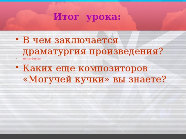 Итог урока: В чем заключается драматургия произведения? мультфильм Каких еще композиторов «Могучей кучки» вы знаете? 