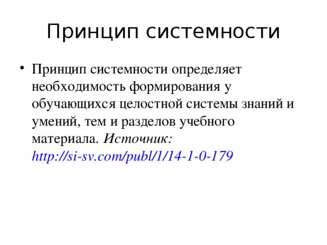 Принцип системности Принцип системности определяет необходимость формирования у обучающихся целостной системы знаний и умений, тем и разделов учебного материала.  Источник:  http://si-sv.com/publ/1/14-1-0-179 