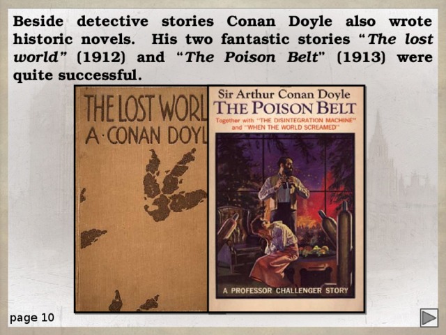Beside detective stories Conan Doyle also wrote historic novels. His two fantastic stories “ The lost world” (1912) and “ The Poison Belt ” (1913) were quite successful. page 10 