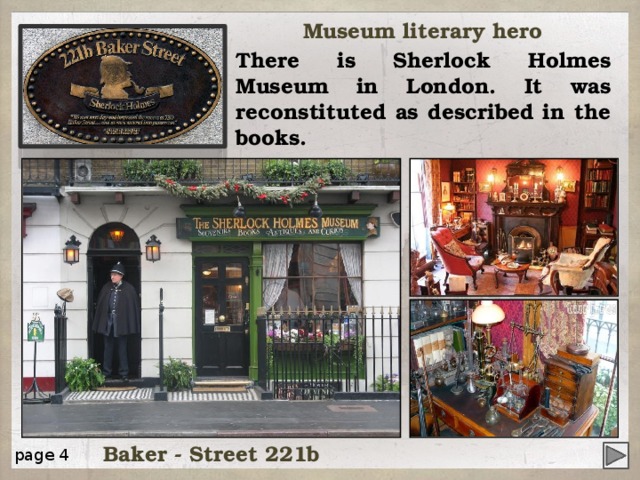  Museum literary hero There is Sherlock Holmes Museum in London. It was reconstituted as described in the books. Baker - Street 221b page 4 4 