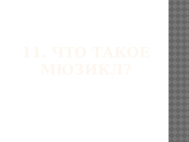 11. Что такое мюзикл? 