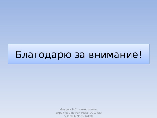 Благодарю за внимание! Фищева Н.С., заместитель директора по УВР МБОУ ОСШ №3 г.Нягань ХМАО-Югры 