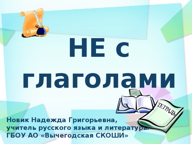 НЕ с глаголами Новик Надежда Григорьевна, учитель русского языка и литературы ГБОУ АО «Вычегодская СКОШИ»  
