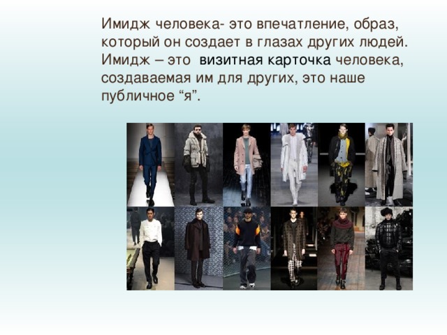 Имидж человека- это впечатление, образ, который он создает в глазах других людей. Имидж – это   визитная карточка  человека, создаваемая им для других, это наше публичное “я”. 