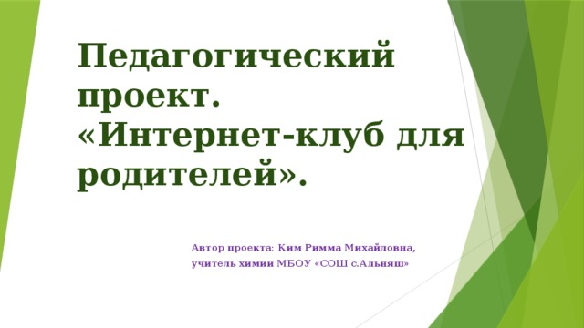 Педагогический проект.  «Интернет-клуб для родителей». Автор проекта: Ким Римма Михайловна, учитель химии МБОУ «СОШ с.Альняш» 