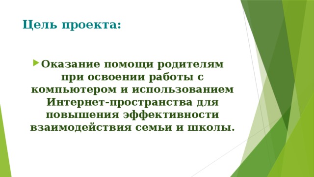 Цель проекта: Оказание помощи родителям при освоении работы с компьютером и использованием Интернет-пространства для повышения эффективности взаимодействия семьи и школы. 
