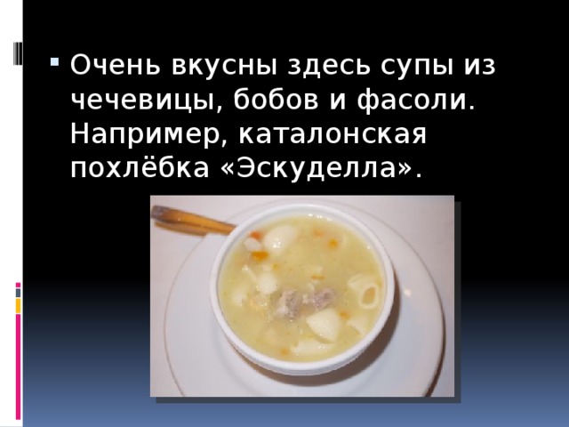 Очень вкусны здесь супы из чечевицы, бобов и фасоли. Например, каталонская похлёбка «Эскуделла». 
