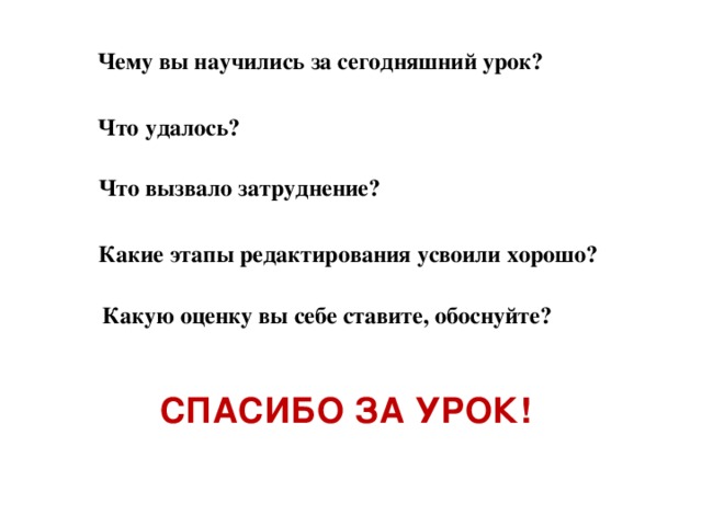 Чему вы научились за сегодняшний урок? Что удалось? Что вызвало затруднение? Какие этапы редактирования усвоили хорошо? Какую оценку вы себе ставите, обоснуйте? Спасибо за урок!