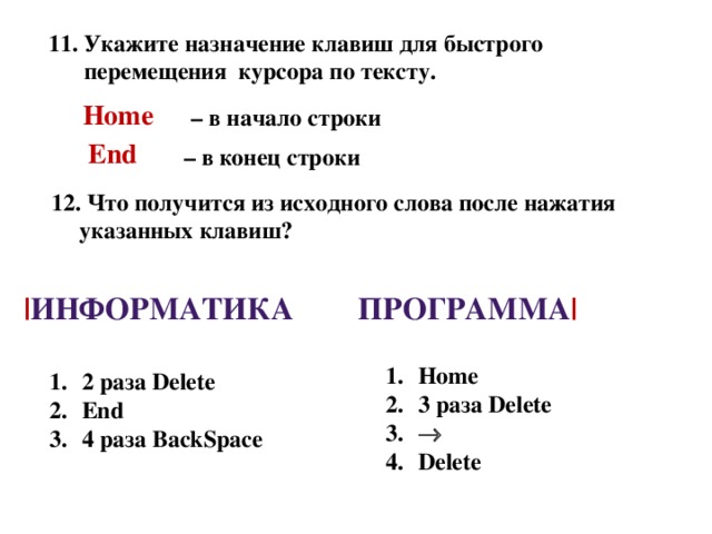 11. Укажите назначение клавиш для быстрого перемещения курсора по тексту.  Home – в начало строки End – в конец строки 12. Что получится из исходного слова после нажатия указанных клавиш? | Информатика Программа |