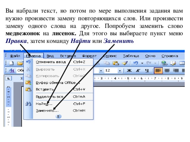 Вы набрали текст, но потом по мере выполнения задания вам нужно произвести замену повторяющихся слов. Или произвести замену одного слова на другое. Попробуем заменить слово медвежонок на лисенок. Для этого вы выбираете пункт меню Правка , затем команду Найти или Заменить