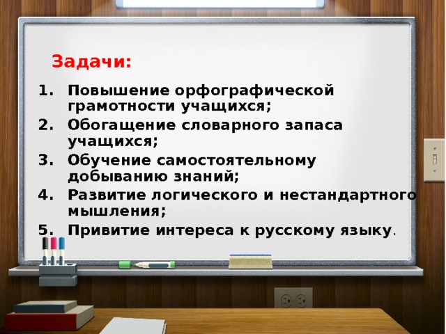 Задачи: Повышение орфографической грамотности учащихся; Обогащение словарного запаса учащихся; Обучение самостоятельному добыванию знаний; Развитие логического и нестандартного мышления; Привитие интереса к русскому языку . 