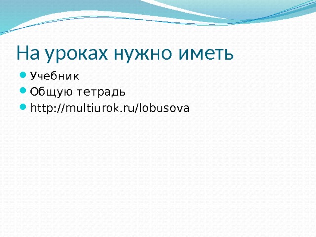 На уроках нужно иметь Учебник Общую тетрадь http://multiurok.ru/lobusova 