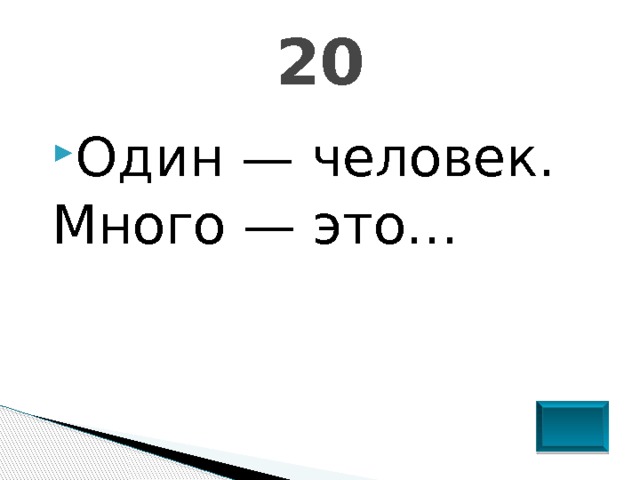 20 Один — человек. Много — это… 