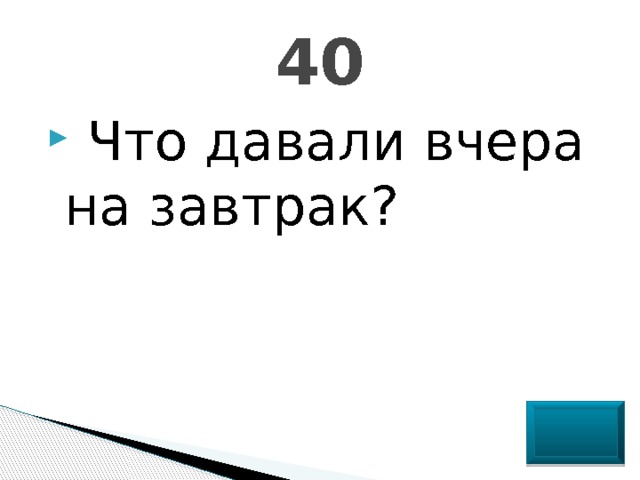 40  Что давали вчера на завтрак? 