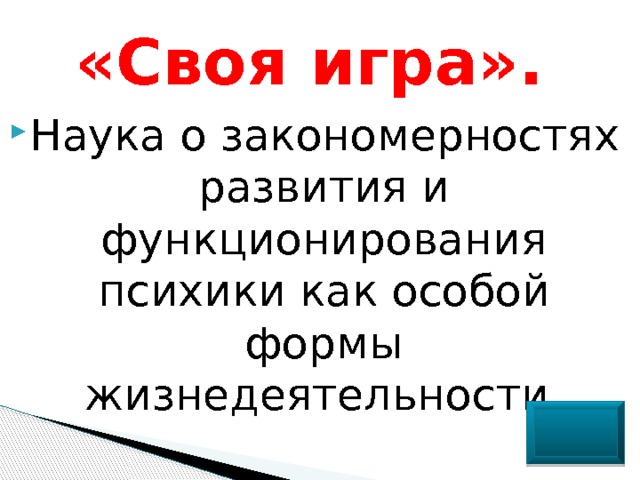 «Своя игра». Наука о закономерностях развития и функционирования психики как особой формы жизнедеятельности. 