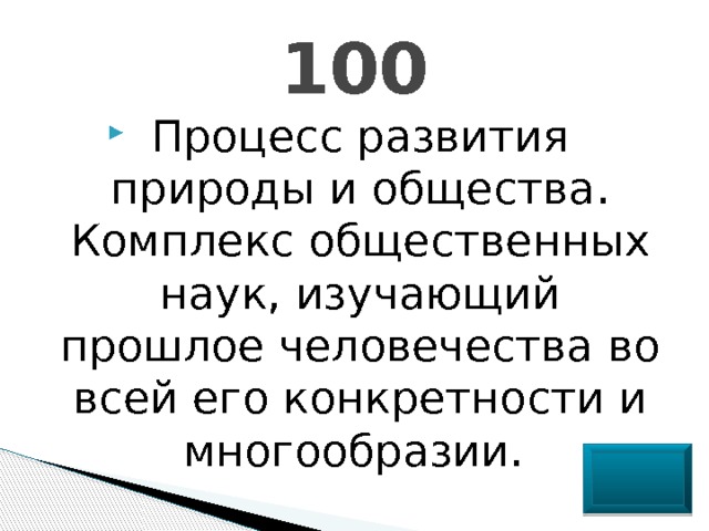 100 Процесс развития природы и общества. Комплекс общественных наук, изучающий прошлое человечества во всей его конкретности и многообразии. 