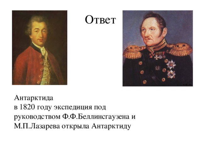 Ответ Антарктида в 1820 году экспедиция под руководством Ф.Ф.Беллинсгаузена и М.П.Лазарева открыла Антарктиду 