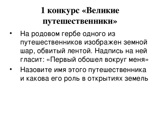 1 конкурс «Великие путешественники» На родовом гербе одного из путешественников изображен земной шар, обвитый лентой. Надпись на ней гласит: «Первый обошел вокруг меня» Назовите имя этого путешественника и какова его роль в открытиях земель 