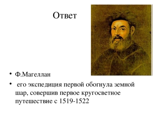  Ответ Ф.Магеллан  его экспедиция первой обогнула земной шар, совершив первое кругосветное путешествие с 1519-1522 