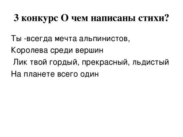 3 конкурс О чем написаны стихи? Ты -всегда мечта альпинистов, Королева среди вершин  Лик твой гордый, прекрасный, льдистый На планете всего один 