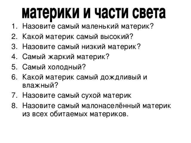 Назовите самый маленький материк? Какой материк самый высокий? Назовите самый низкий материк? Самый жаркий материк? Самый холодный? Какой материк самый дождливый и влажный? Назовите самый сухой материк Назовите самый малонаселённый материк из всех обитаемых материков. 