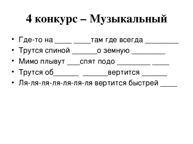 4 конкурс – Музыкальный Где-то на ____ ____там где всегда ________ Трутся спиной ______о земную ________ Мимо плывут ___спят подо ________ ____ Трутся об______ ______вертится ______ Ля-ля-ля-ля-ля-ля-ля вертится быстрей ____ 
