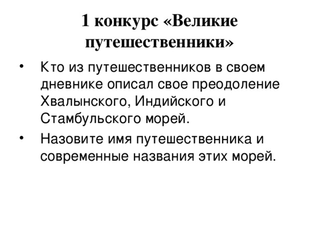 1 конкурс «Великие путешественники» Кто из путешественников в своем дневнике описал свое преодоление Хвалынского, Индийского и Стамбульского морей. Назовите имя путешественника и современные названия этих морей. 