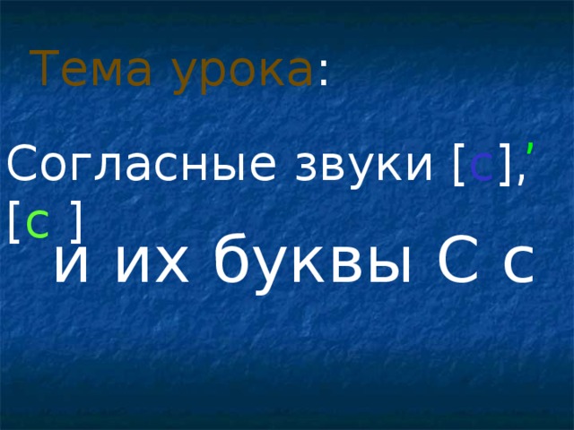Тема урока : , Согласные звуки [ с ] , [ с ]  и их буквы С с