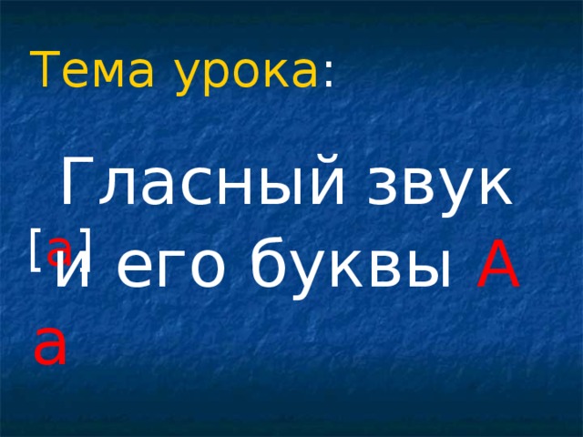 Тема урока :  Гласный  звук  [ а ]  и его буквы А а