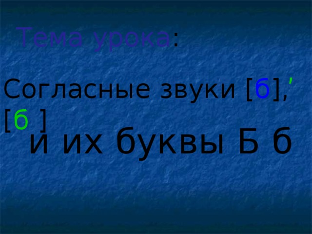 Тема урока : , Согласные звуки [ б ] , [ б  ]  и их буквы Б б