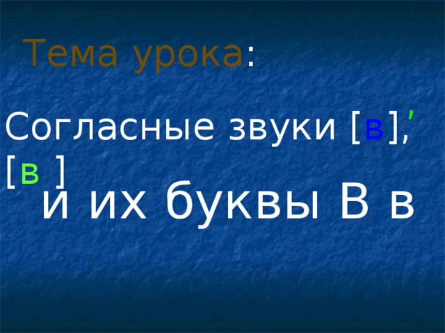 Тема урока : , Согласные звуки [ в ] , [ в  ]  и их буквы В в