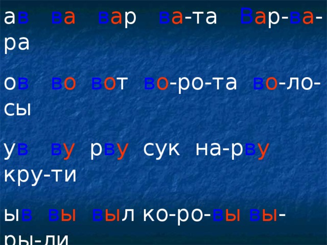 а в  в а  в а р в а -та В а р- в а -ра о в  в о  в о т в о -ро-та в о -ло-сы у в  в у р в у сук на-р в у кру-ти ы в  в ы  в ы л ко-ро- в ы  в ы -ры-ли и в  в и  в и л в и -ли в и -лы и- в ы  У Ларисы в ы росла тык в а.