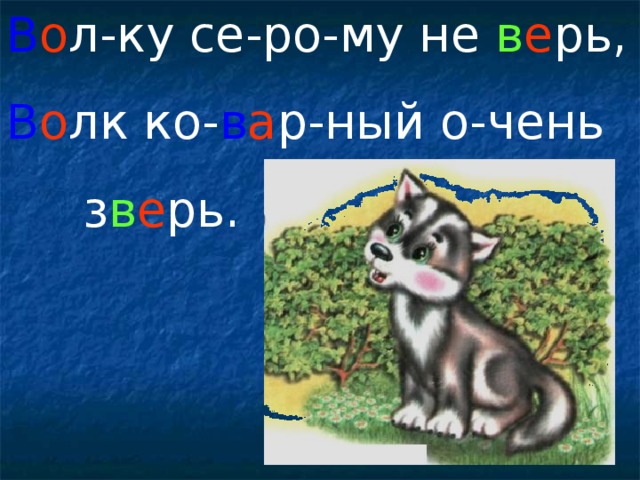 В о л-ку се-ро-му не в е рь, В о лк ко- в а р-ный о-чень  з в е рь.