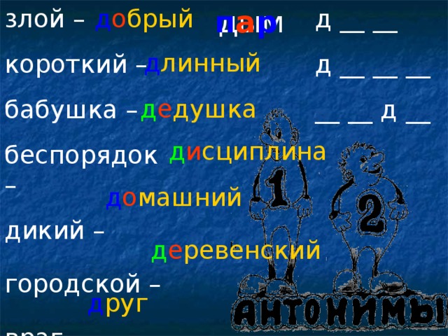 злой – короткий – бабушка – беспорядок – дикий – городской –  враг –  д о брый дым а р п д __ __ д __ __ __ __ __ д __ д линный д е душка д и сциплина д о машний д е ревенский д руг