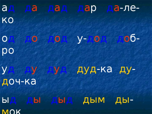 а д  д а  д а д  д а р д а -ле-ко о д  д о  д о д у- д о д  д о б-ро у д  д у  д у д  дуд -ка ду - д оч-ка ы д  д ы  д ы д  дым  ды - м ок и д  д и  д и д  Д и -на Д ви-на е д  д е  дед  де - д уш-ка д е -ло