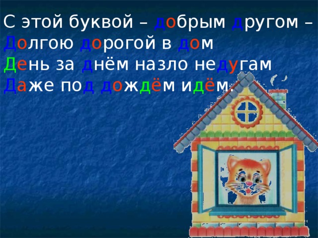С этой буквой – д о брым д ругом – Д о лгою д о рогой в д о м Д е нь за д нём назло не д у гам Д а же по д  д о ж д ё м и д ё м.