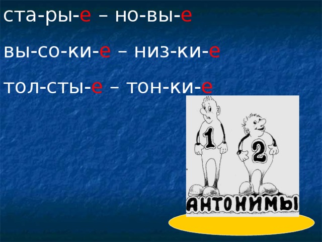 ста-ры- е – но-вы- е  вы-со-ки- е – низ-ки- е тол-сты- е – тон-ки- е