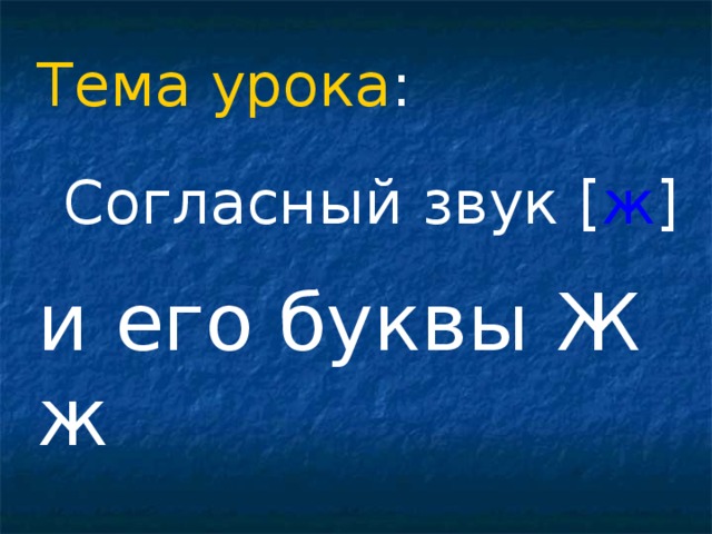 Тема урока :  Согласный звук [ ж ] и его буквы Ж ж