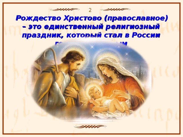 2  Рождество Христово (православное) – это единственный религиозный праздник, который стал в России государственным            http://image.websib.ru/03/method/pivovarov1.html http://www.clemens.iatp.org.ua/agio_3.html  2 