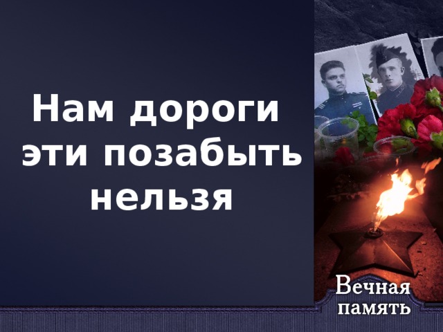Нам дороги эти позабыть нельзя 