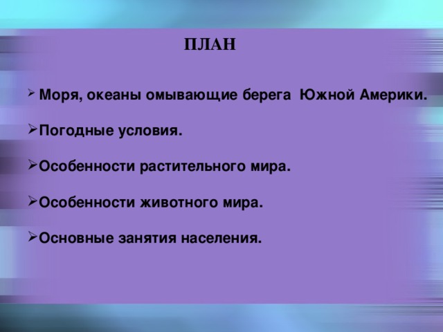 ПЛАН  Моря, океаны омывающие берега Южной Америки.  Погодные условия.  Особенности растительного мира.  Особенности животного мира.  Основные занятия населения. 